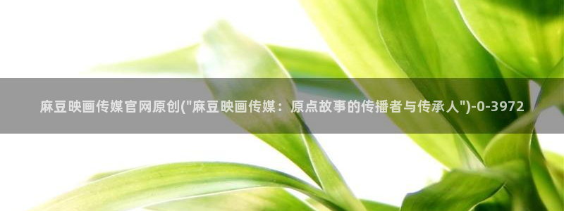 麻豆传媒官网兑换码:麻豆映画传媒官网原创(\